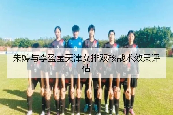 朱婷与李盈莹天津女排双核战术效果评估